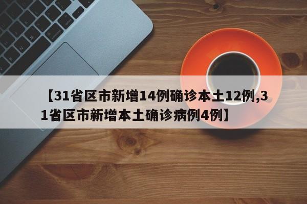 【31省区市新增14例确诊本土12例,31省区市新增本土确诊病例4例】