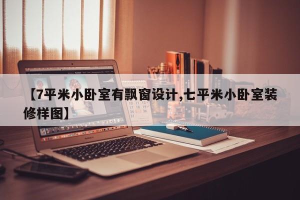 【7平米小卧室有飘窗设计,七平米小卧室装修样图】