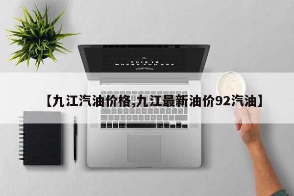 【九江汽油价格,九江最新油价92汽油】