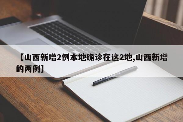 【山西新增2例本地确诊在这2地,山西新增的两例】