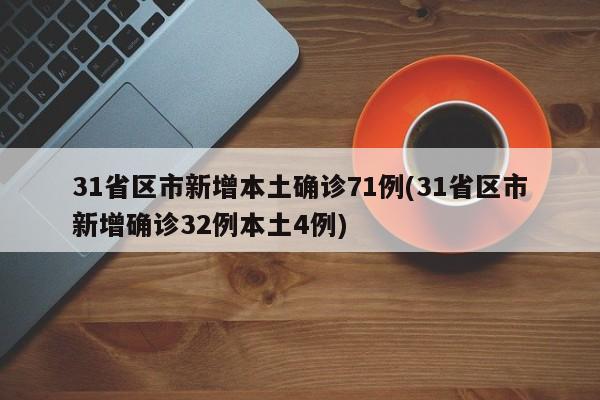 31省区市新增本土确诊71例(31省区市新增确诊32例本土4例)