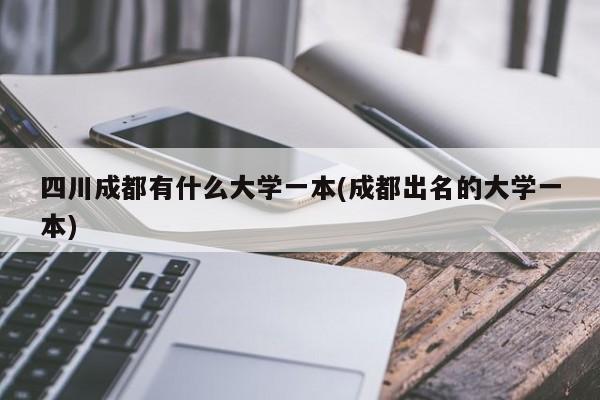 四川成都有什么大学一本(成都出名的大学一本)