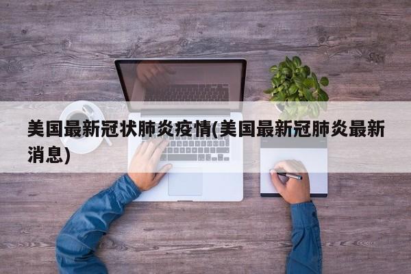 美国最新冠状肺炎疫情(美国最新冠肺炎最新消息)