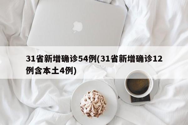 31省新增确诊54例(31省新增确诊12例含本土4例)