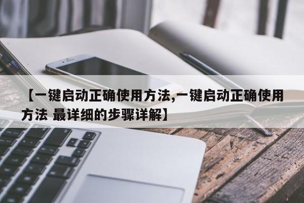 【一键启动正确使用方法,一键启动正确使用方法 最详细的步骤详解】