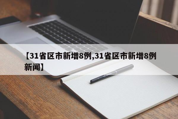 【31省区市新增8例,31省区市新增8例 新闻】