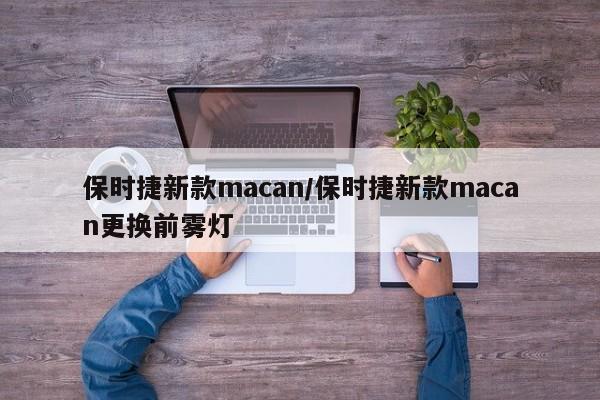 保时捷新款macan/保时捷新款macan更换前雾灯