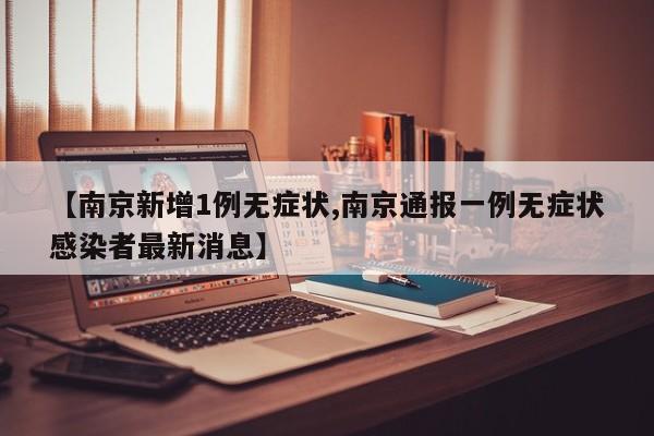 【南京新增1例无症状,南京通报一例无症状感染者最新消息】