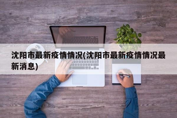 沈阳市最新疫情情况(沈阳市最新疫情情况最新消息)
