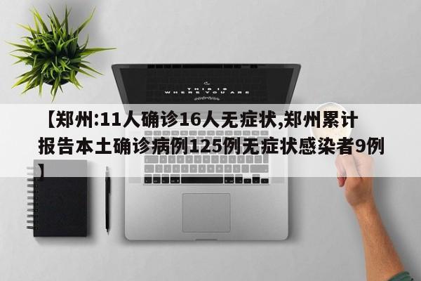 【郑州:11人确诊16人无症状,郑州累计报告本土确诊病例125例无症状感染者9例】