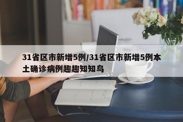 31省区市新增5例/31省区市新增5例本土确诊病例趣趣知知鸟