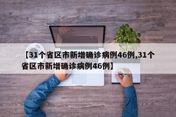 【31个省区市新增确诊病例46例,31个省区市新增确诊病例46例】