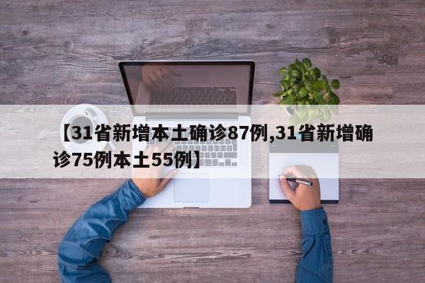 【31省新增本土确诊87例,31省新增确诊75例本土55例】