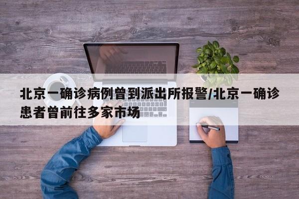北京一确诊病例曾到派出所报警/北京一确诊患者曾前往多家市场