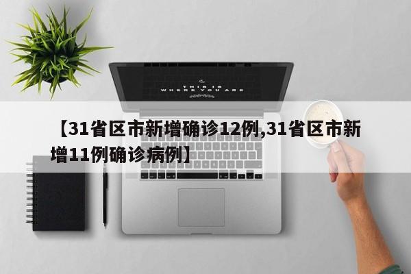 【31省区市新增确诊12例,31省区市新增11例确诊病例】