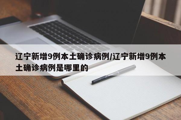 辽宁新增9例本土确诊病例/辽宁新增9例本土确诊病例是哪里的