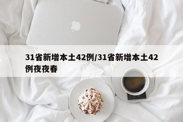 31省新增本土42例/31省新增本土42例夜夜春