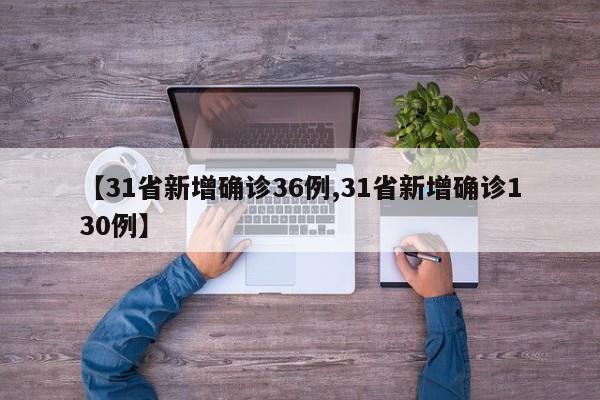【31省新增确诊36例,31省新增确诊130例】