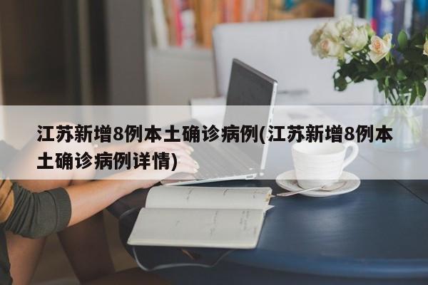 江苏新增8例本土确诊病例(江苏新增8例本土确诊病例详情)
