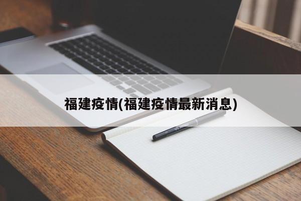 福建疫情(福建疫情最新消息)
