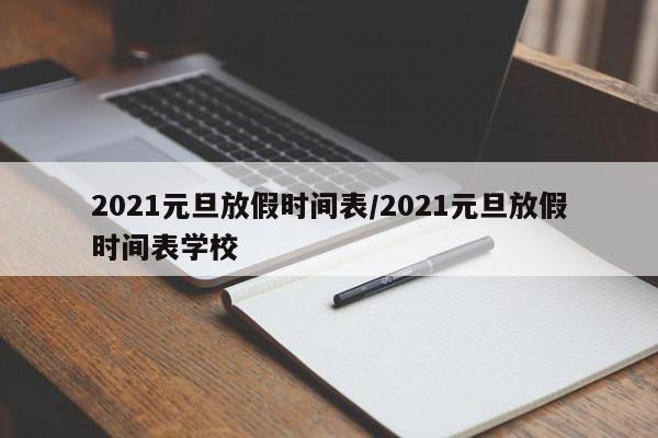 2021元旦放假时间表/2021元旦放假时间表学校
