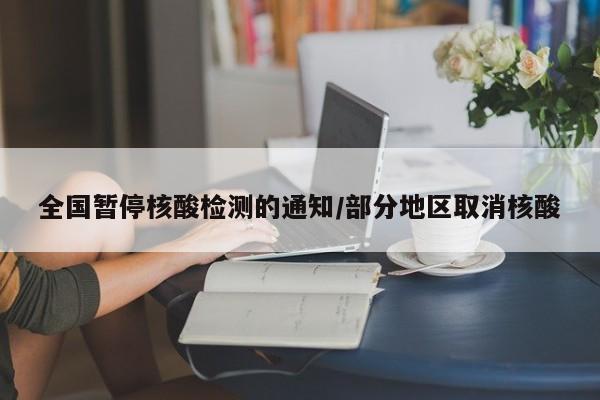 全国暂停核酸检测的通知/部分地区取消核酸