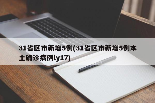 31省区市新增5例(31省区市新增5例本土确诊病例ly17)
