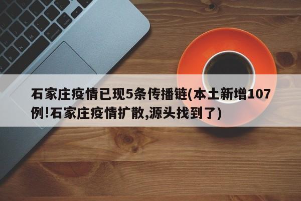 石家庄疫情已现5条传播链(本土新增107例!石家庄疫情扩散,源头找到了)