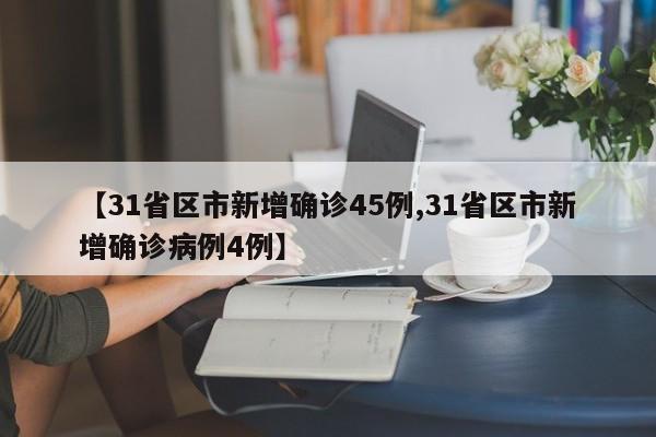 【31省区市新增确诊45例,31省区市新增确诊病例4例】