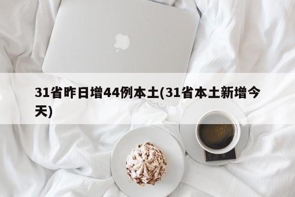 31省昨日增44例本土(31省本土新增今天)