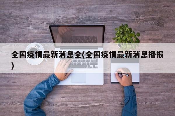 全国疫情最新消息全(全国疫情最新消息播报)