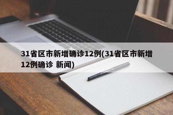 31省区市新增确诊12例(31省区市新增12例确诊 新闻)