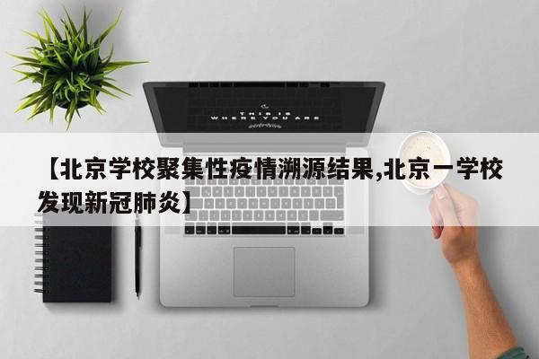 【北京学校聚集性疫情溯源结果,北京一学校发现新冠肺炎】