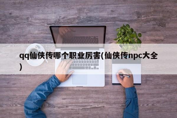 qq仙侠传哪个职业厉害(仙侠传npc大全)