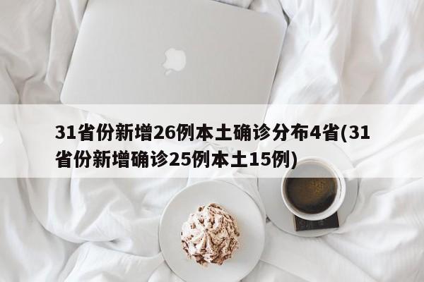 31省份新增26例本土确诊分布4省(31省份新增确诊25例本土15例)