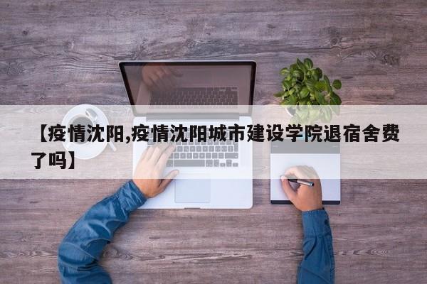 【疫情沈阳,疫情沈阳城市建设学院退宿舍费了吗】