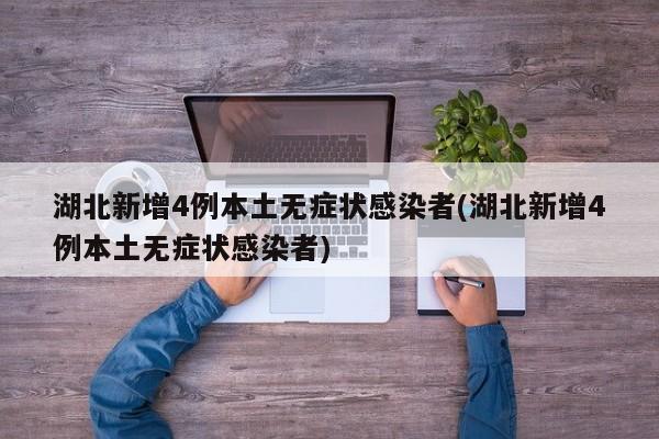湖北新增4例本土无症状感染者(湖北新增4例本土无症状感染者)