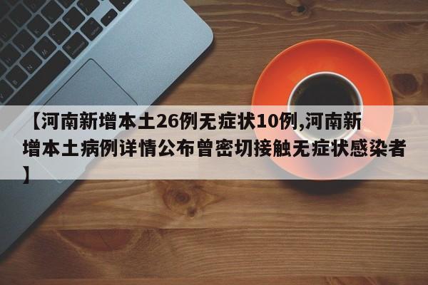 【河南新增本土26例无症状10例,河南新增本土病例详情公布曾密切接触无症状感染者】