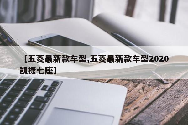 【五菱最新款车型,五菱最新款车型2020凯捷七座】