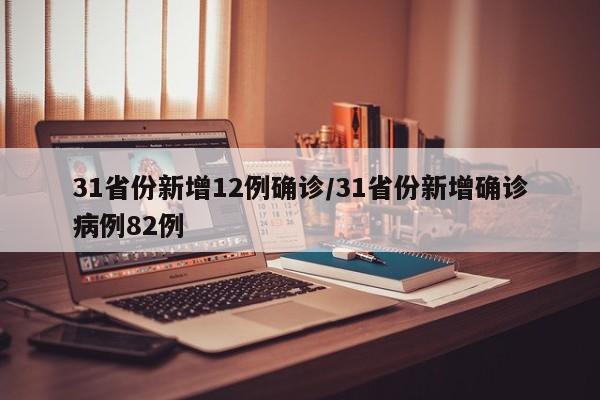 31省份新增12例确诊/31省份新增确诊病例82例