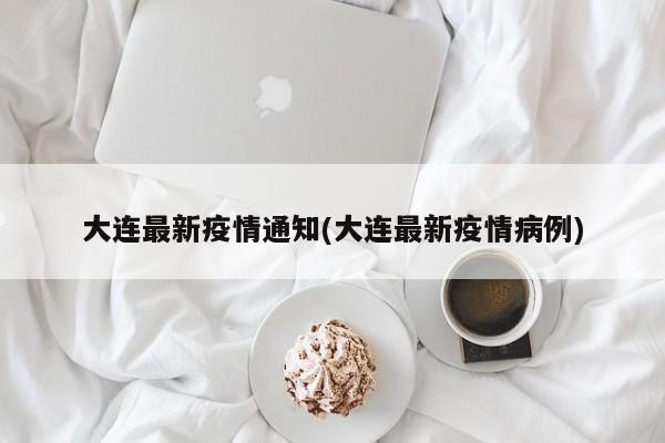 大连最新疫情通知(大连最新疫情病例)