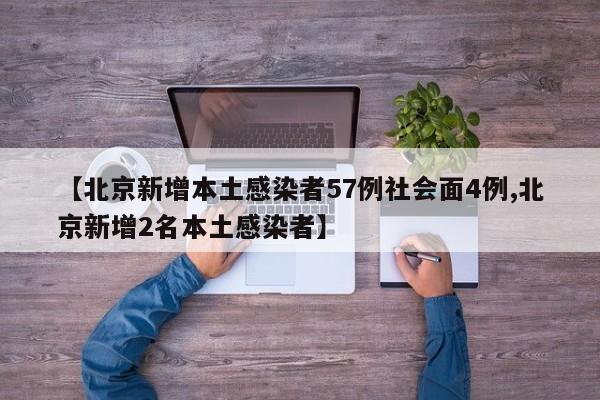【北京新增本土感染者57例社会面4例,北京新增2名本土感染者】