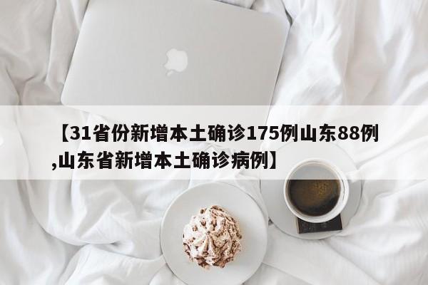 【31省份新增本土确诊175例山东88例,山东省新增本土确诊病例】