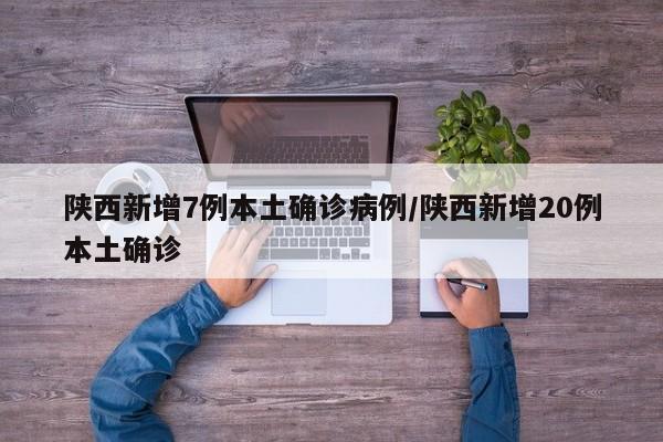 陕西新增7例本土确诊病例/陕西新增20例本土确诊