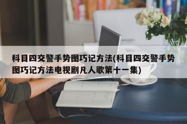 科目四交警手势图巧记方法(科目四交警手势图巧记方法电视剧凡人歌第十一集)