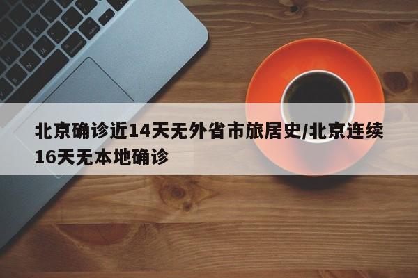 北京确诊近14天无外省市旅居史/北京连续16天无本地确诊