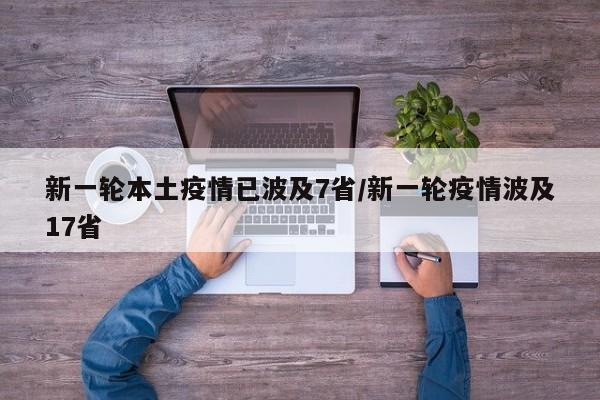 新一轮本土疫情已波及7省/新一轮疫情波及17省