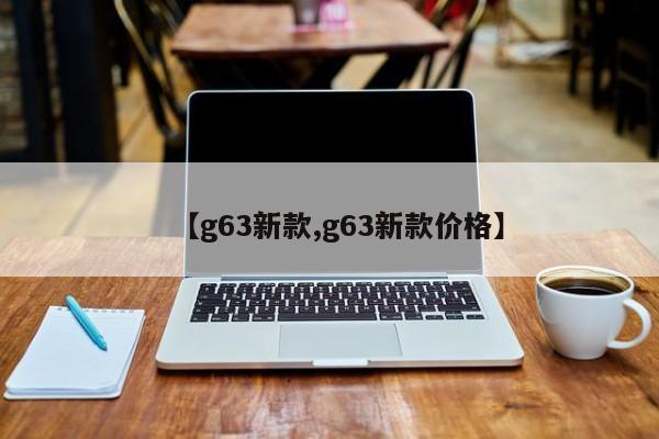 【g63新款,g63新款价格】