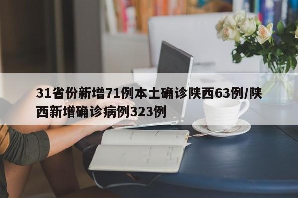 31省份新增71例本土确诊陕西63例/陕西新增确诊病例323例