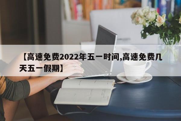 【高速免费2022年五一时间,高速免费几天五一假期】